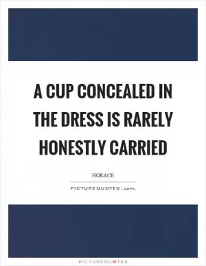 A cup concealed in the dress is rarely honestly carried Picture Quote #1