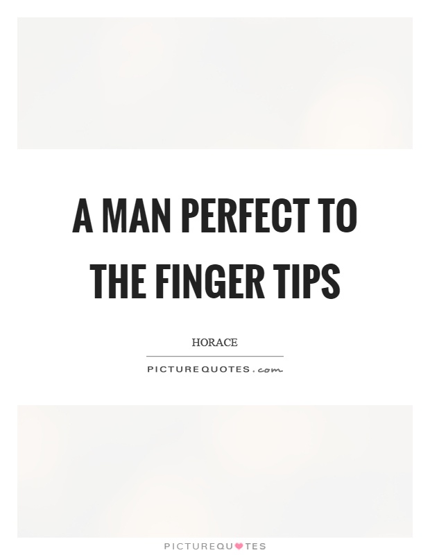 A man perfect to the finger tips Picture Quote #1