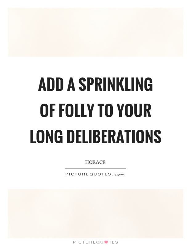 Add a sprinkling of folly to your long deliberations Picture Quote #1