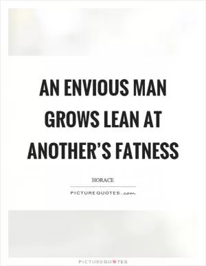 An envious man grows lean at another’s fatness Picture Quote #1