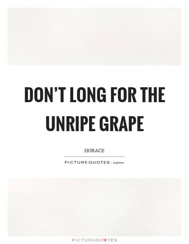 Don't long for the unripe grape Picture Quote #1
