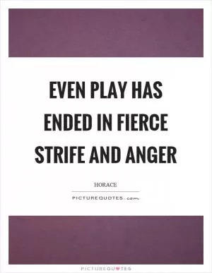 Even play has ended in fierce strife and anger Picture Quote #1