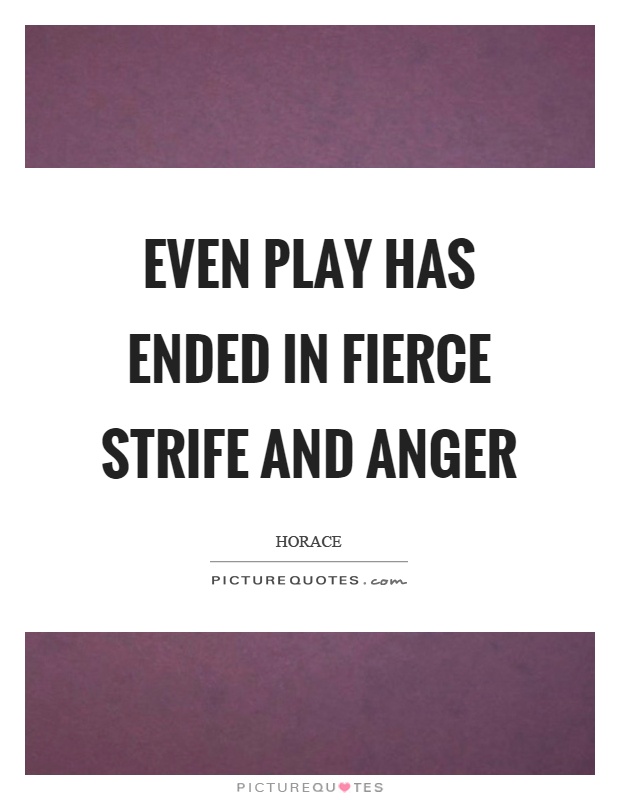 Even play has ended in fierce strife and anger Picture Quote #1