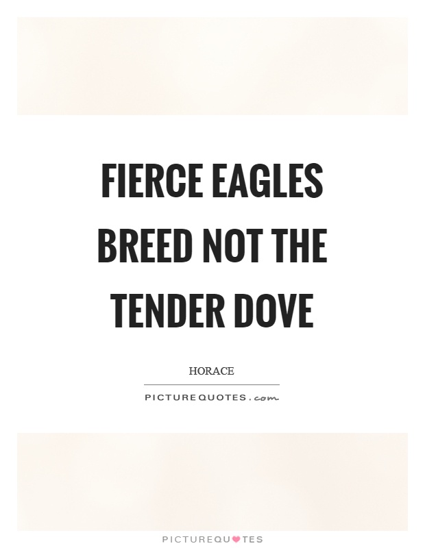 Fierce eagles breed not the tender dove Picture Quote #1