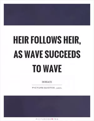 Heir follows heir, as wave succeeds to wave Picture Quote #1