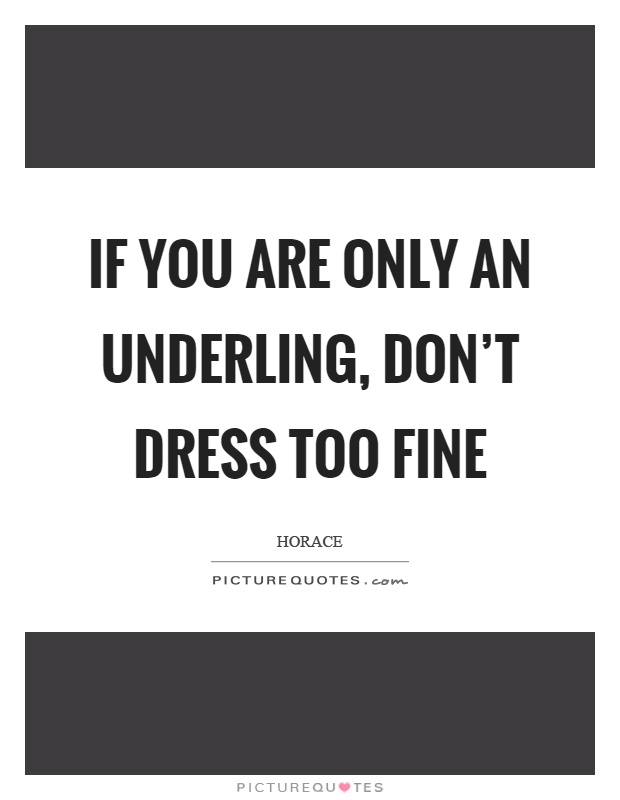 If you are only an underling, don't dress too fine Picture Quote #1