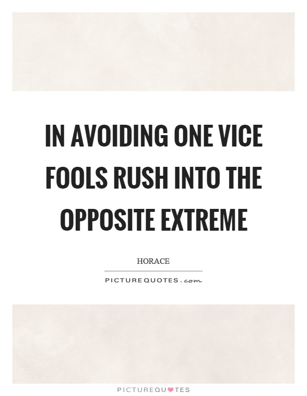 In avoiding one vice fools rush into the opposite extreme Picture Quote #1