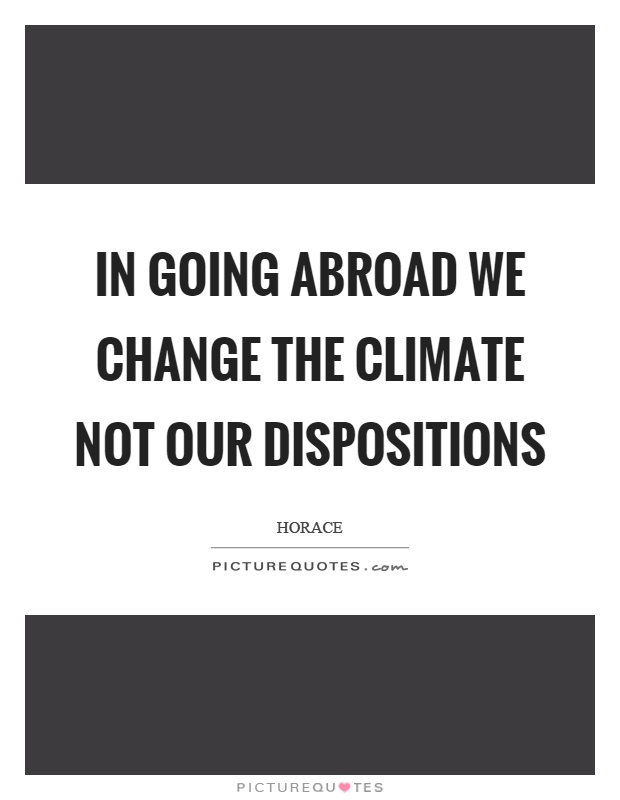 In going abroad we change the climate not our dispositions Picture Quote #1