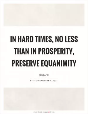 In hard times, no less than in prosperity, preserve equanimity Picture Quote #1
