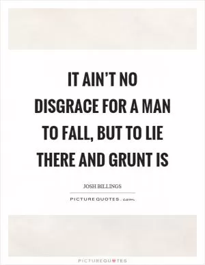 It ain’t no disgrace for a man to fall, but to lie there and grunt is Picture Quote #1
