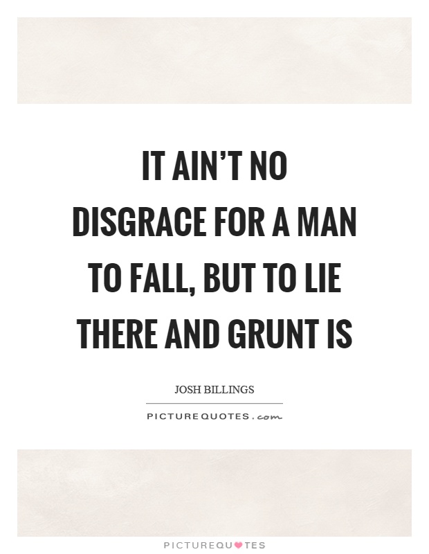 It ain't no disgrace for a man to fall, but to lie there and grunt is Picture Quote #1