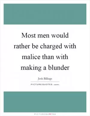 Most men would rather be charged with malice than with making a blunder Picture Quote #1