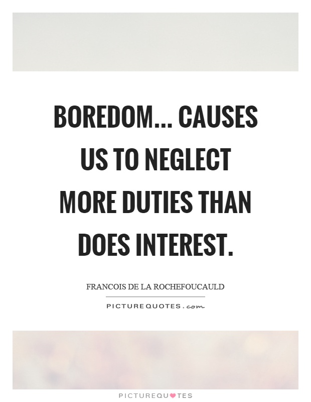Boredom... causes us to neglect more duties than does interest Picture Quote #1