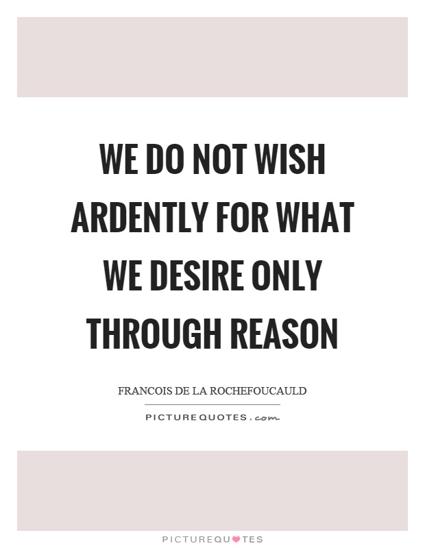 We do not wish ardently for what we desire only through reason Picture Quote #1