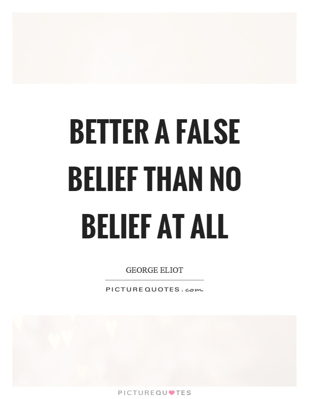 Better a false belief than no belief at all Picture Quote #1