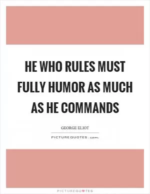 He who rules must fully humor as much as he commands Picture Quote #1