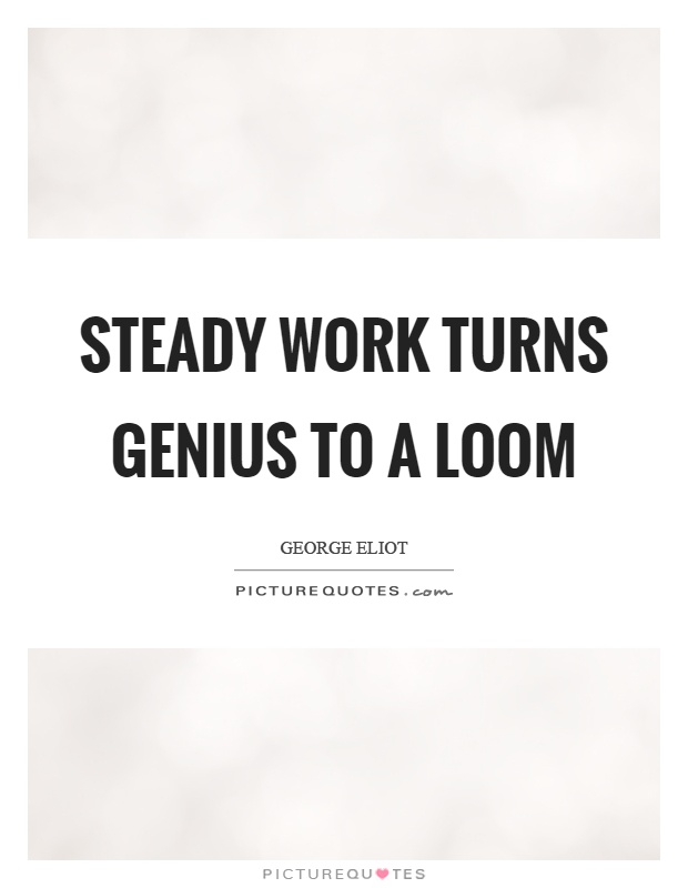 Steady work turns genius to a loom Picture Quote #1