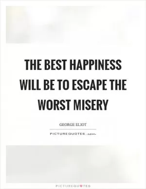 The best happiness will be to escape the worst misery Picture Quote #1