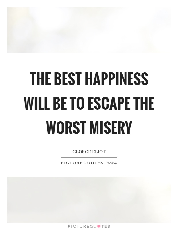 The best happiness will be to escape the worst misery Picture Quote #1