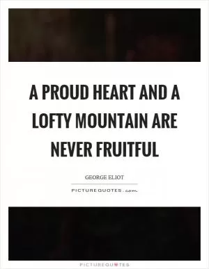 A proud heart and a lofty mountain are never fruitful Picture Quote #1