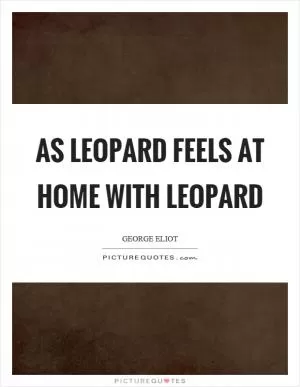 As leopard feels at home with leopard Picture Quote #1