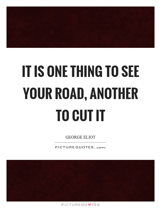 It is one thing to see your road, another to cut it Picture Quote #1