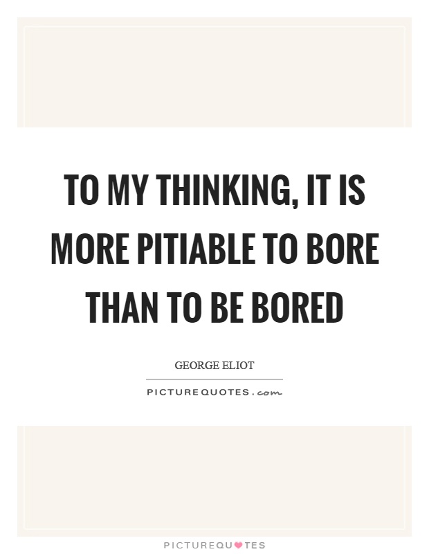 To my thinking, it is more pitiable to bore than to be bored Picture Quote #1