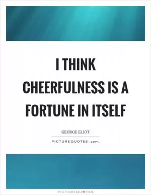I think cheerfulness is a fortune in itself Picture Quote #1
