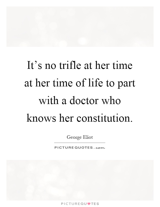 It's no trifle at her time at her time of life to part with a doctor who knows her constitution Picture Quote #1