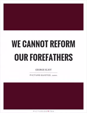 We cannot reform our forefathers Picture Quote #1