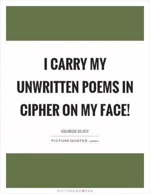 I carry my unwritten poems in cipher on my face! Picture Quote #1