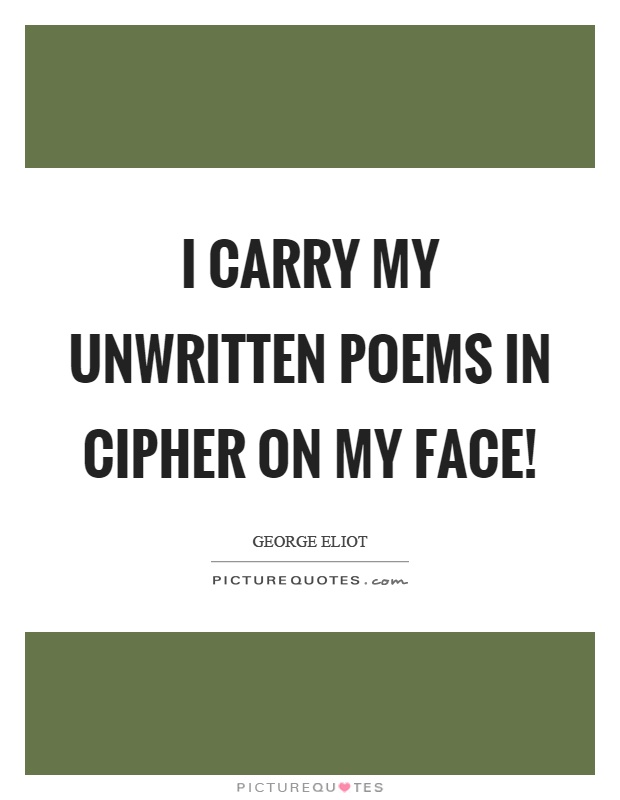 I carry my unwritten poems in cipher on my face! Picture Quote #1