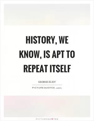History, we know, is apt to repeat itself Picture Quote #1