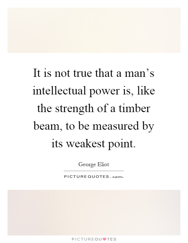 It is not true that a man's intellectual power is, like the strength of a timber beam, to be measured by its weakest point Picture Quote #1