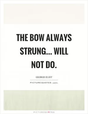 The bow always strung... will not do Picture Quote #1