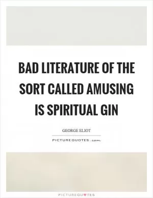 Bad literature of the sort called amusing is spiritual gin Picture Quote #1