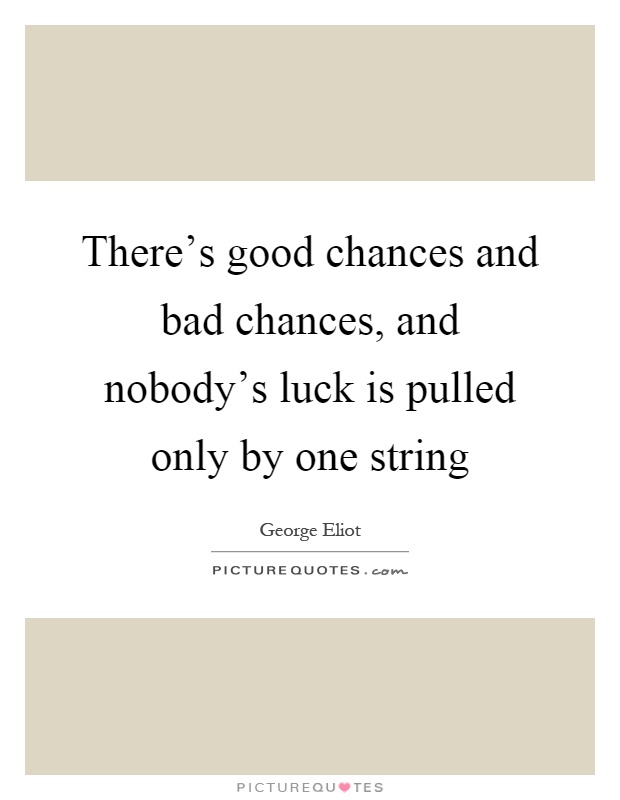 There's good chances and bad chances, and nobody's luck is pulled only by one string Picture Quote #1