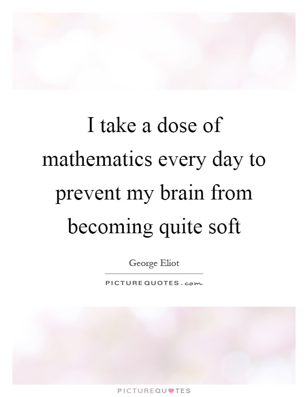 I take a dose of mathematics every day to prevent my brain from becoming quite soft Picture Quote #1