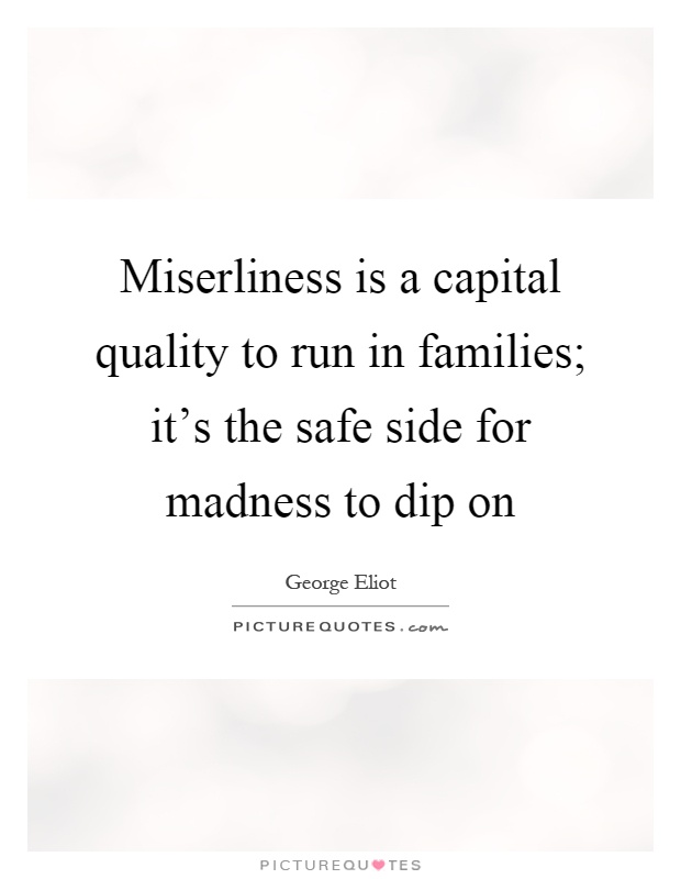 Miserliness is a capital quality to run in families; it's the safe side for madness to dip on Picture Quote #1