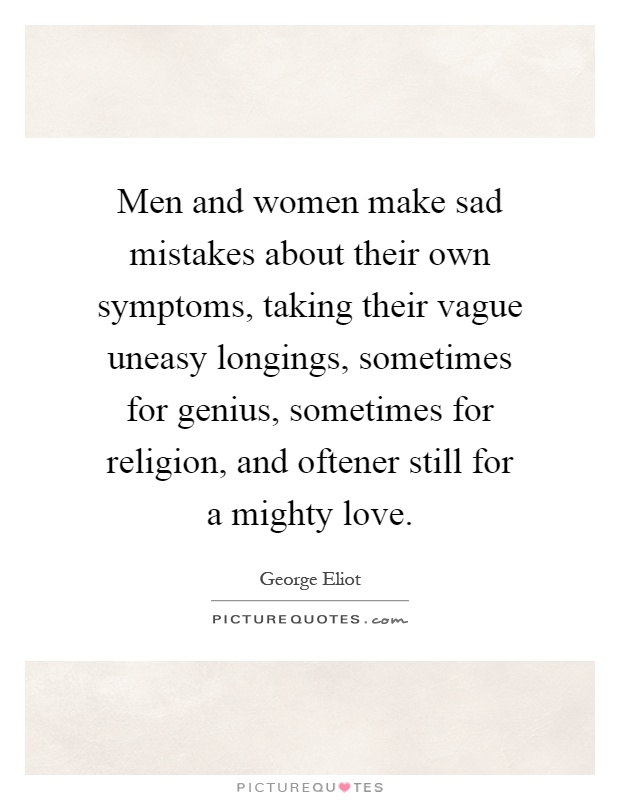 Men and women make sad mistakes about their own symptoms, taking their vague uneasy longings, sometimes for genius, sometimes for religion, and oftener still for a mighty love Picture Quote #1