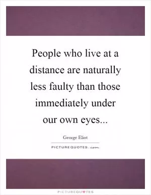 People who live at a distance are naturally less faulty than those immediately under our own eyes Picture Quote #1