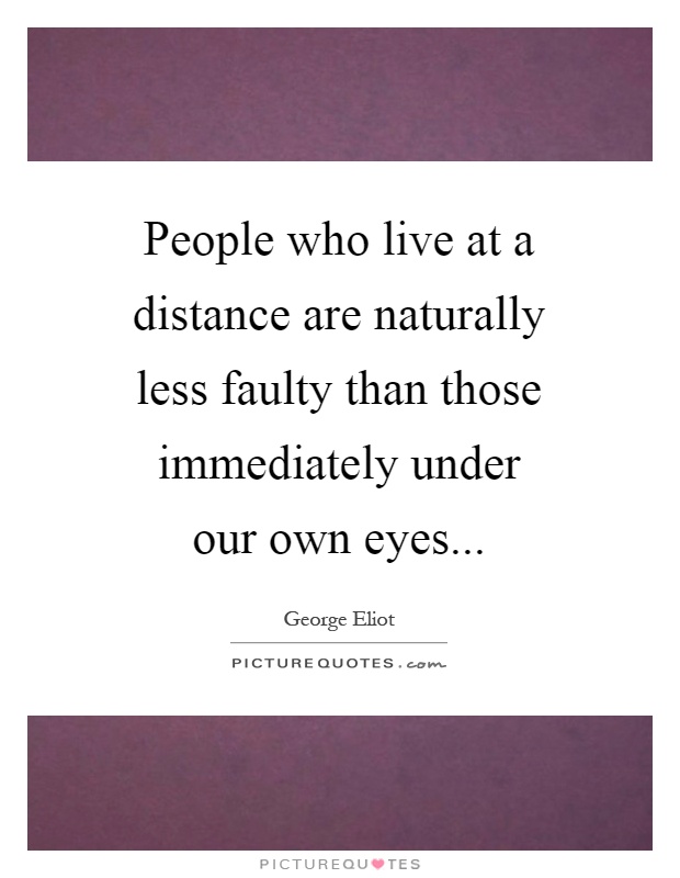 People who live at a distance are naturally less faulty than those immediately under our own eyes Picture Quote #1