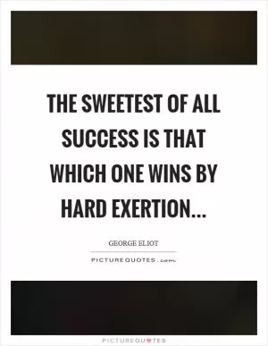 The sweetest of all success is that which one wins by hard exertion Picture Quote #1