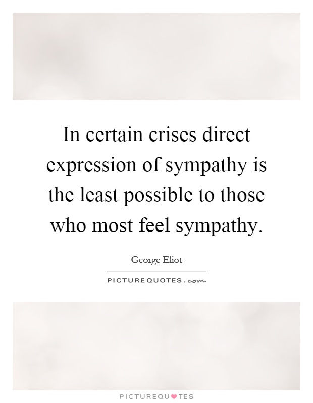 In certain crises direct expression of sympathy is the least possible to those who most feel sympathy Picture Quote #1
