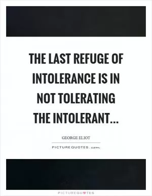 The last refuge of intolerance is in not tolerating the intolerant Picture Quote #1