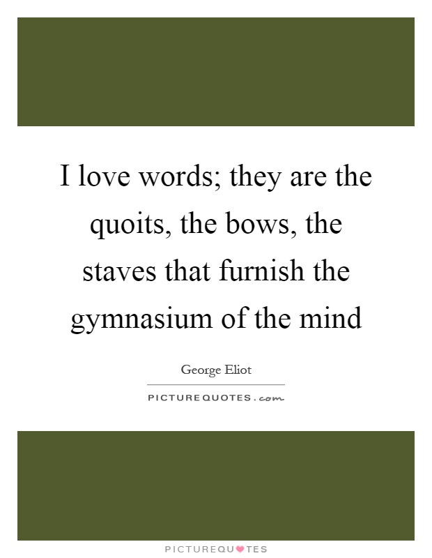 I love words; they are the quoits, the bows, the staves that furnish the gymnasium of the mind Picture Quote #1