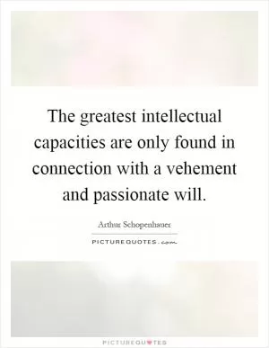The greatest intellectual capacities are only found in connection with a vehement and passionate will Picture Quote #1