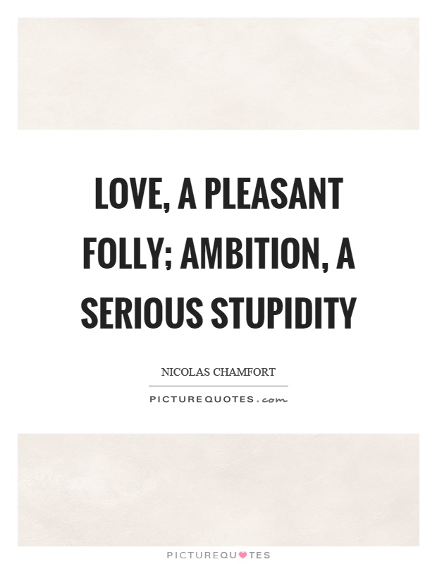 Love, a pleasant folly; ambition, a serious stupidity Picture Quote #1