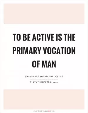To be active is the primary vocation of man Picture Quote #1