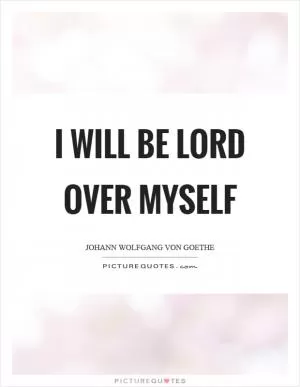 I will be lord over myself Picture Quote #1